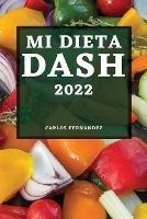 Mi Dieta Dash 2022: Recetas Deliciosas Para Bajar La Presion Arterial Y Mejorar Su Salud - Carlos Fernandez - cover