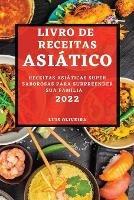 Livro de Receitas Asiatico 2022: Receitas Asiaticas Super Saborosas Para Surpreender Sua Familia
