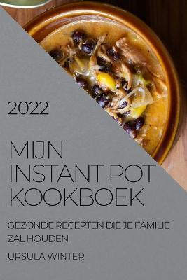 Mijn Instant Pot Kookboek 2022: Gezonde Recepten Die Je Familie Zal Houden - Ursula Winter - cover