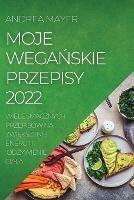 Moje WegaNskie Przepisy 2022: Wiele Smacznych Przepisow Na ZwiEkszenie Energii I OdZywienie Ciala