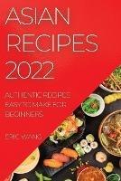 Asian Recipes 2022: Authentic Recipes Easy to Make for Beginners - Eric Wang - cover