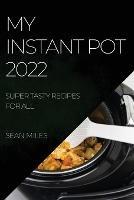 My Instant Pot 2022: Super Tasty Recipes for All - Sean Miles - cover