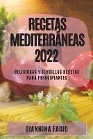 Recetas Mediterraneas 2022: Deliciosas Y Sencillas Recetas Para Principiantes