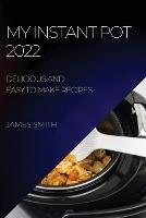 My Instant Pot 2022: Delicious and Easy to Make Recipes - James Smith - cover