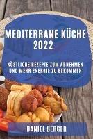 Mediterrane Kuche 2022: Koestliche Rezepte Zum Abnehmen Und Mehr Energie Zu Bekommen - Daniel Berger - cover