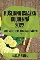 RoSlinna KsiAZka Kuchenna 2022: Zdrowe Przepisy RoSlinne Na Zdrowe Zycie - Alicja Antol - cover