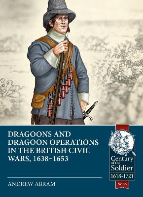 Dragoons and Dragoon Operations in the British Civil Wars, 1638-1653 - Andrew Abram - cover