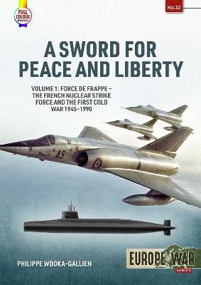 A Sword for Peace and Liberty Volume 1: Force de Frappe - The French Nuclear Strike Force and the First Cold War 1945-1990 - Philippe Wodka-Gallien - cover