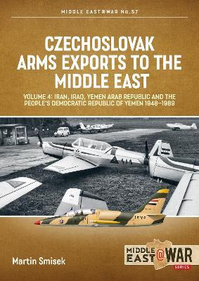 Czechoslovak Arms Exports to the Middle East, Volume 4: Iran, Iraq, Yemen Arab Republic and the People's Democratic Republic of Yemen 1948-1989 - Martin Smisek - cover