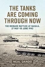 The Tanks Are Coming Through Now: The Battles at Gazala, 27 May-18 June 1942