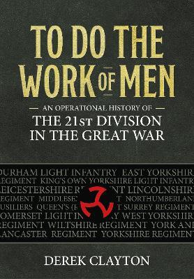 To Do the Work of Men: An Operational History of the 21st Division in the Great War - Derek Clayton - cover