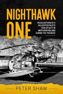 Nighthawk One: Recollections of a Helicopter Pilot's Tour of Duty in Northern Ireland During the Troubles - Peter Shaw - cover