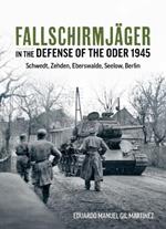 Fallschirmjager in the Defense of the Oder 1945: Schwedt, Zehden, Eberswalde, Seelow, Berlin