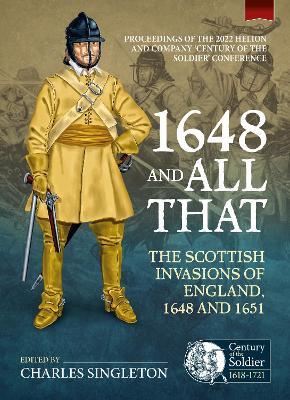 1648 and all that: The Scottish Invasions of England, 1648 and 1651. Proceedings of the 2022 Helion and Company ‘Century of the Soldier’ Conference - cover