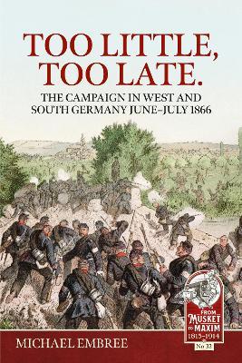 Too Little, Too Late: The Campaign in West and South Germany June-July 1866 - Michael Embree - cover