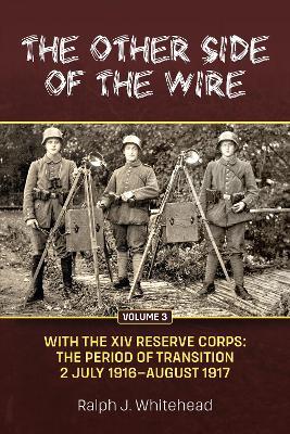 The Other Side of the Wire Volume 3: With The XIV Reserve Corps: The Period of Transition 2 July 1916 - August 1917 - Ralph J. Whitehead - cover