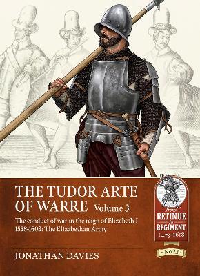 The Tudor Arte of Warre Volume 3: The conduct of war in the reign of Elizabeth I 1558-1603: The Elizabethan Army - Jonathan Davies - cover