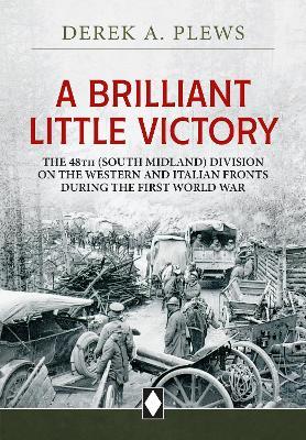 A Brilliant Little Victory: The 48th (South Midland) Division on the Western and Italian Fronts During the First World War - Derek A. Plews - cover