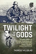 Twilight of the Gods: A Swedish Waffen-SS Volunteer's Experiences with the 11th Ss-Panzergrenadier Division 'Nordland', Eastern Front 1944-45
