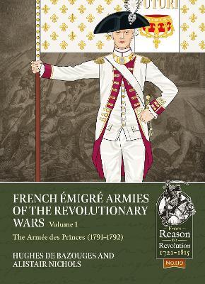 French Émigré Armies of the Revolutionary Wars Volume 1: The Armée des Princes (1791-1792) - Alistair Nichols,Hughes de bazouges - cover