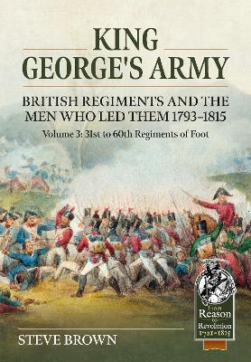King George's Army, British Regiments and the Men Who Led Them Volume 3: British Infantry; 31st to 60th Regiments of Foot - Steve Brown - cover