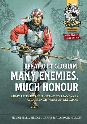 Renatio et Gloriam: Many Enemies, Much Honour: Army Lists for the Great Italian Wars and French Wars of Religion - Simon Clarke,Alasdair Harley,Simon Hall - cover