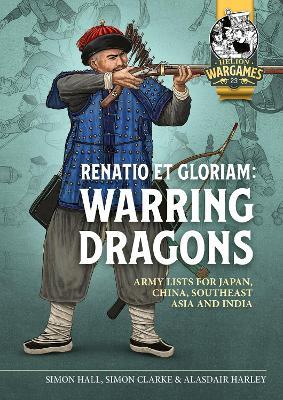 Renatio et Gloriam: Warring Dragons: Army Lists for Japan, China, Southeast Asia and India - Simon Clarke,Alasdair Harley - cover