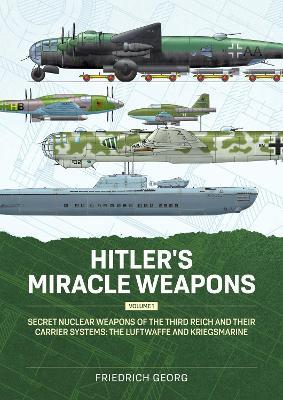 Hitler's Miracle Weapons Volume 1: Secret Nuclear Weapons of the Third Reich and their Carrier Systems The Luftwaffe & Kriegsmarine - Friedrich Georg - cover