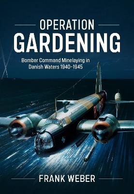 Operation Gardening: Bomber Command Minelaying in Danish Waters 1940-1945 - Frank Weber - cover