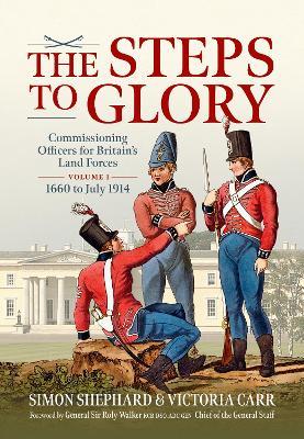The Steps to Glory Volume 1: Commissioning Officers for Britain’s Land Forces, 1660 to July 1914 - Simon Shephard,Dr Victoria Carr - cover