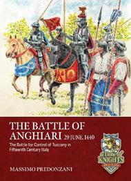 The Battle of Anghiari, 29 June, 1440: The Battle for the Control of Tuscany in Fifteenth Century Italy