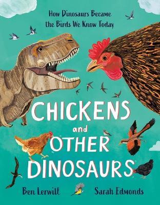 Chickens and Other Dinosaurs: How Dinosaurs Became the Birds We Know Today - Ben Lerwill - cover