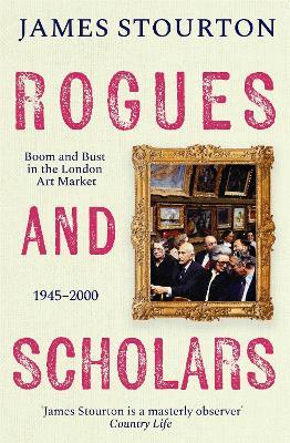 Rogues and Scholars: Boom and Bust in the London Art Market, 1945–2000 - James Stourton - cover