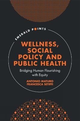 Wellness, Social Policy and Public Health: Bridging Human Flourishing with Equity - Antonio Maturo,Francesca Setiffi - cover
