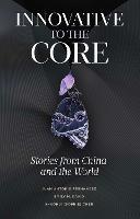 Innovative to the Core: Stories from China and the World - Juan Antonio Fernandez,Emily M. David,Shaohui (Sophie) Chen - cover