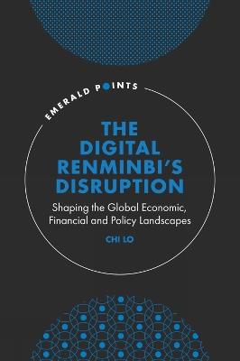 The Digital Renminbi’s Disruption: Shaping the Global Economic, Financial and Policy Landscapes - Chi Lo - cover