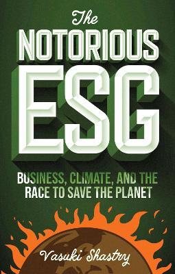 The Notorious ESG: Business, Climate, and the Race to Save the Planet - Vasuki Shastry - cover