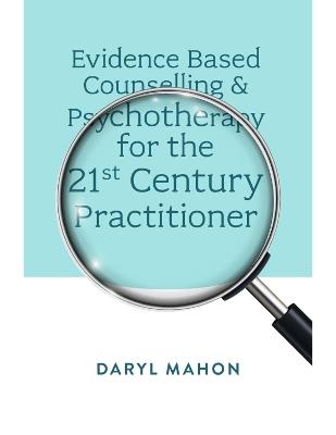 Evidence Based Counselling & Psychotherapy for the 21st Century Practitioner - Daryl Mahon - cover