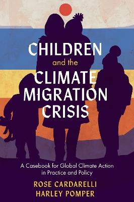 Children and the Climate Migration Crisis: A Casebook for Global Climate Action in Practice and Policy - Rose Cardarelli,Harley Pomper - cover