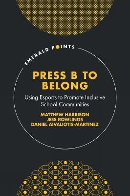 Press B to Belong: Using Esports to Promote Inclusive School Communities - Matthew Harrison,Jess Rowlings,Daniel Aivaliotis-Martinez - cover