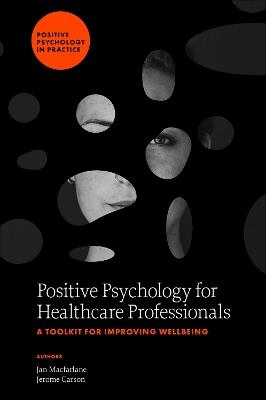 Positive Psychology for Healthcare Professionals: A Toolkit for Improving Wellbeing - Jan Macfarlane,Jerome Carson - cover