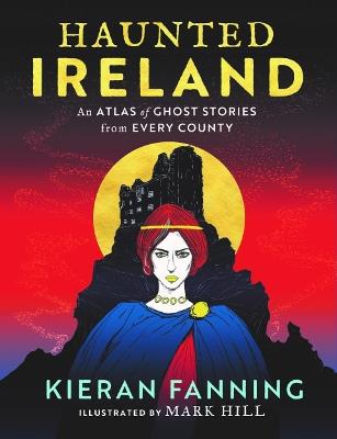 Haunted Ireland: An Atlas of Ghost Stories From Every County - Kieran Fanning - cover