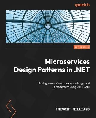 Microservices Design Patterns in .NET: Making sense of microservices design and architecture using .NET Core - Trevoir Williams - cover