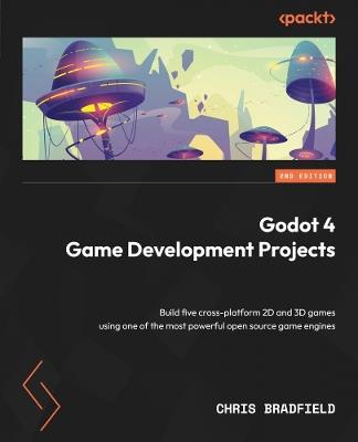 Godot 4 Game Development Projects: Build five cross-platform 2D and 3D games using one of the most powerful open source game engines - Chris Bradfield - cover