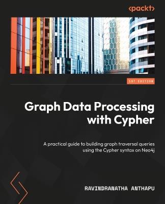 Graph Data Processing with Cypher: A practical guide to building graph traversal queries using the Cypher syntax on Neo4j - Ravindranatha Anthapu - cover