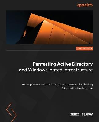 Pentesting Active Directory and Windows-based Infrastructure: A comprehensive practical guide to penetration testing Microsoft infrastructure - Denis Isakov - cover