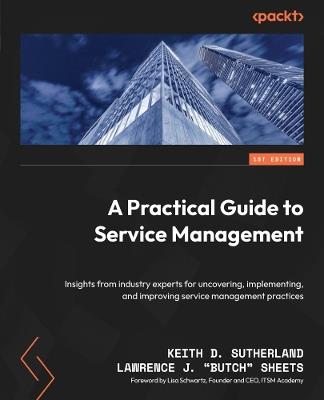 A Practical Guide to Service Management: Insights from industry experts for uncovering, implementing, and improving service management practices - Keith D. Sutherland,Lawrence J. "Butch" Sheets - cover