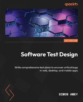 Software Test Design: Write comprehensive test plans to uncover critical bugs in web, desktop, and mobile apps - Simon Amey - cover