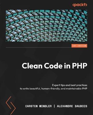 Clean Code in PHP: Expert tips and best practices to write beautiful, human-friendly, and maintainable PHP - Carsten Windler,Alexandre Daubois - cover