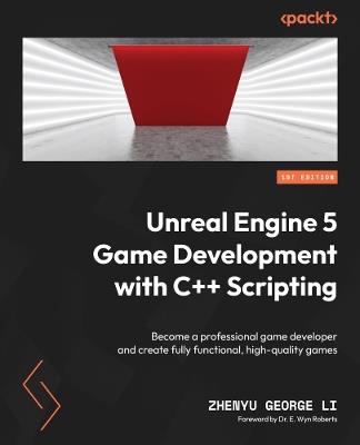 Unreal Engine 5 Game Development with C++ Scripting: Become a professional game developer and create fully functional, high-quality games - ZHENYU GEORGE LI - cover
